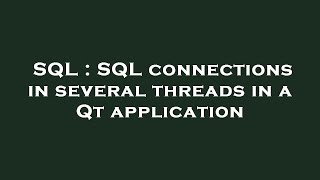 SQL : SQL connections in several threads in a Qt application