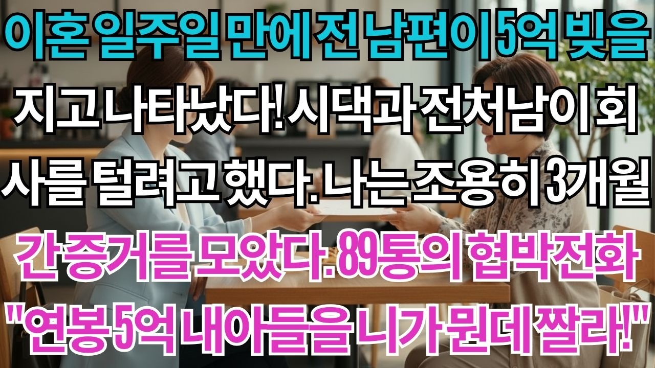 이혼 일주일 만에 전 남편이 5억 빚을 지고 나타났다.시댁과 전처남이 회사를 털려했다.나는 조용히 3개월간 증거를 모았다.89통의 협박전화