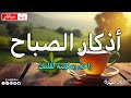 أذكار الصباح بصوت جميل وهادئ ومريح للاعصاب والقلب القارئ اياد مهره 