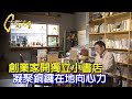 人生勝利組的創業家 回老家銅鑼開獨立小書店 說家鄉的故事凝聚在地向心力∣一步一腳印【說銅鑼故事小鎮書店】20240204