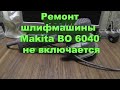 Ремонт шлифмашины  Makita BO 6040 не включается (электрическая часть)