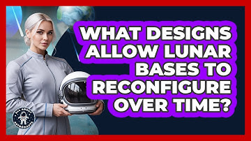 What Designs Allow Lunar Bases To Reconfigure Over Time? - All About Astronauts