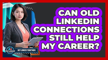 Can Old LinkedIn Connections Still Help My Career? - Get Linked Together