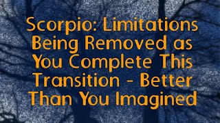 Scorpio: Limitations Being Removed as You Complete This Transition - Better Than You Imagined