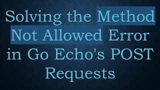 Solving the Method Not Allowed Error in Go Echo's POST Requests