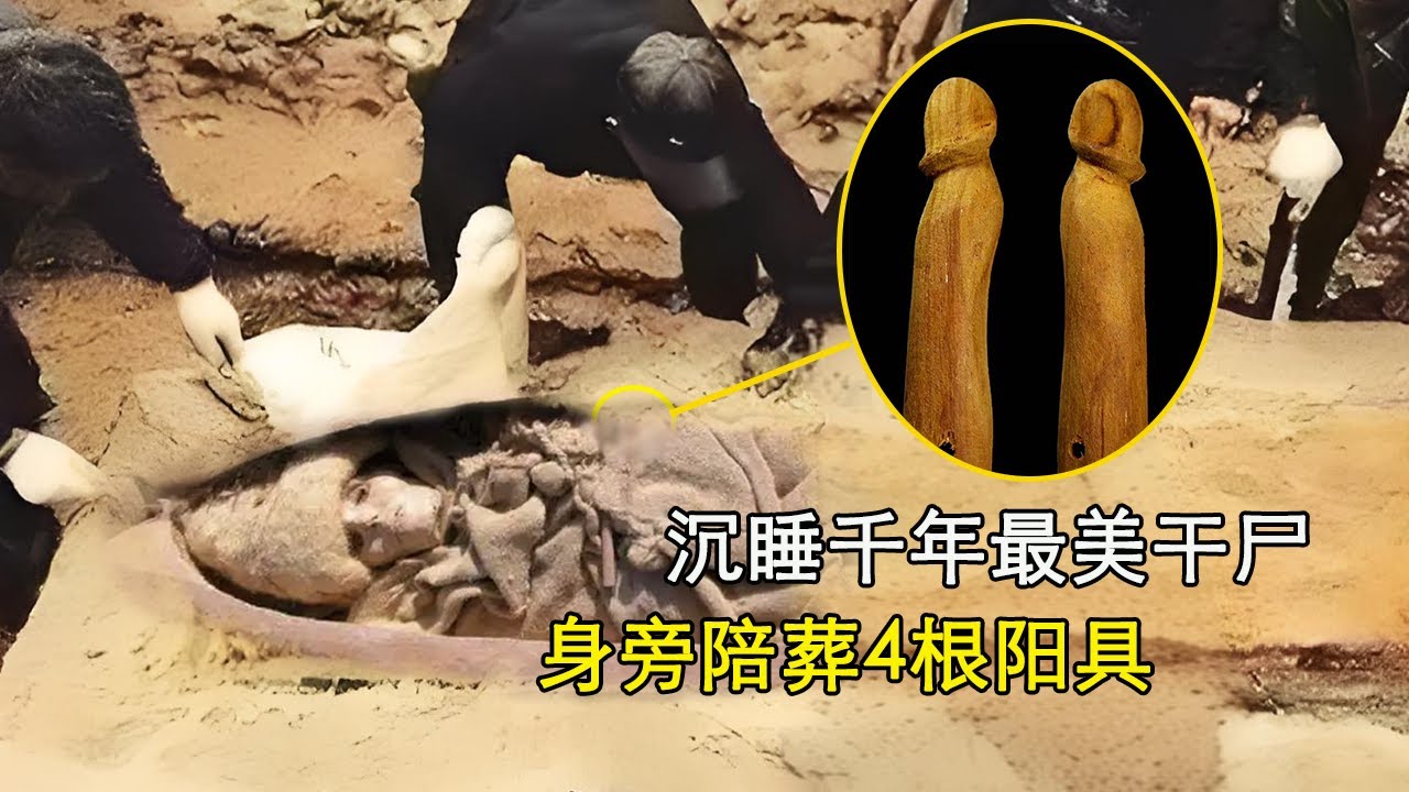 中国最美女干尸发掘过程，身旁陪葬4根阳具，象征生前曾有过的男人数量