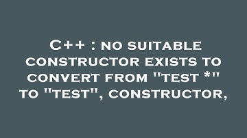 C++ : no suitable constructor exists to convert from "test *" to "test", constructor,