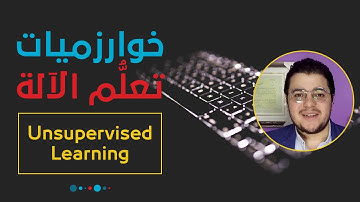 خوارزميات تعلم الآلة: التعلم غير المراقب | Unsupervised Learning Algorithms