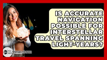 Is Accurate Navigation Possible For Interstellar Travel Spanning Light-years? - Physics Frontier