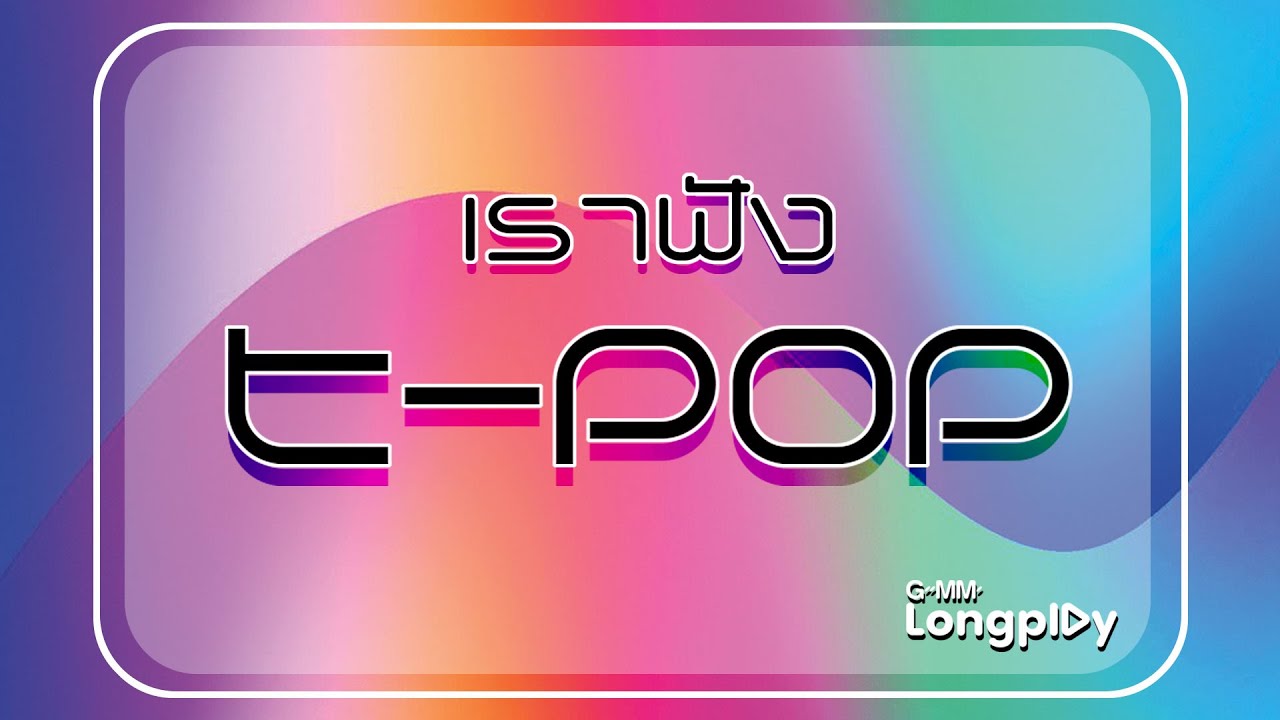 รวมเพลงฮิต เราฟัง T POP l ไม่ตอบเลยน้า (What's The Matter ?), MY TIME, รักแท้ - True Love