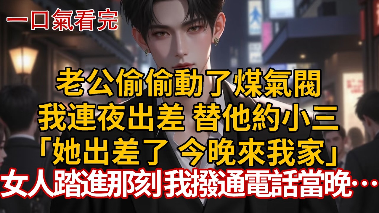 老公偷偷動了煤氣閥，我連夜出差 替他約小三，「她出差了 今晚來我家」女人踏進那刻 我撥通電話當晚… #婚姻 #情感 #豪门