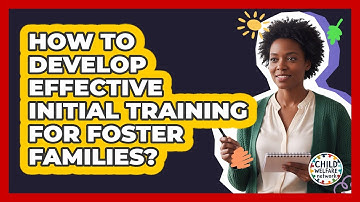 How To Develop Effective Initial Training For Foster Families?