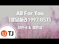 [TJ노래방] All For You(응답하라1997 OST) - 서인국&정은지 / TJ Karaoke