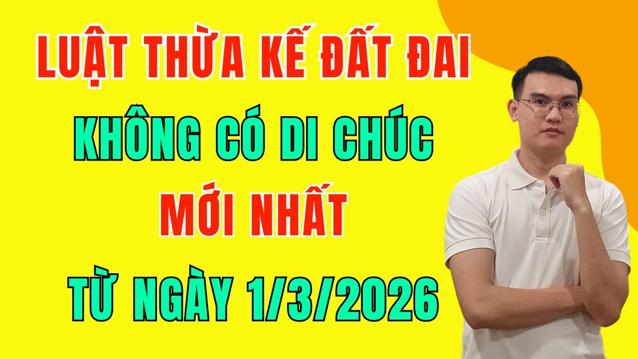 Luật Thừa Kế Đất Đai Không Có Di Chúc Mới Nhất Từ Ngày 1/3/2026 - 5 Lưu Ý Rất Quan Trọng Cần Biết