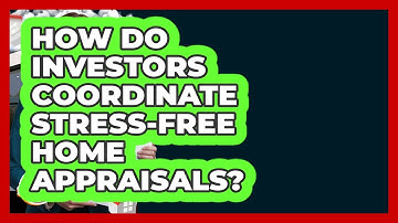 How Do Investors Coordinate Stress-free Home Appraisals? - Home Investing Experts