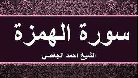 سورة الهمزة بصوت القارئ الشيخ أحمد الجغصي