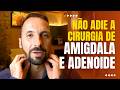 NÃO ADIE A CIRURGIA DE AMIGDALA E ADENOIDE. ENTENDA O MOTIVO