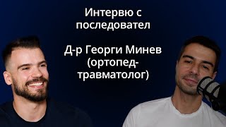 Интервю с последовател - Д-р Георги Минев (ортопед-травматолог)