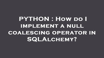 PYTHON : How do I implement a null coalescing operator in SQLAlchemy?