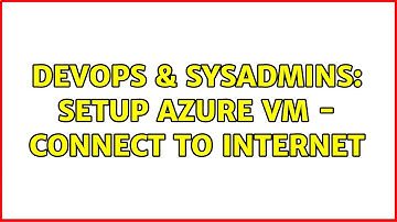 DevOps & SysAdmins: Setup Azure VM - Connect to internet (2 Solutions!!)
