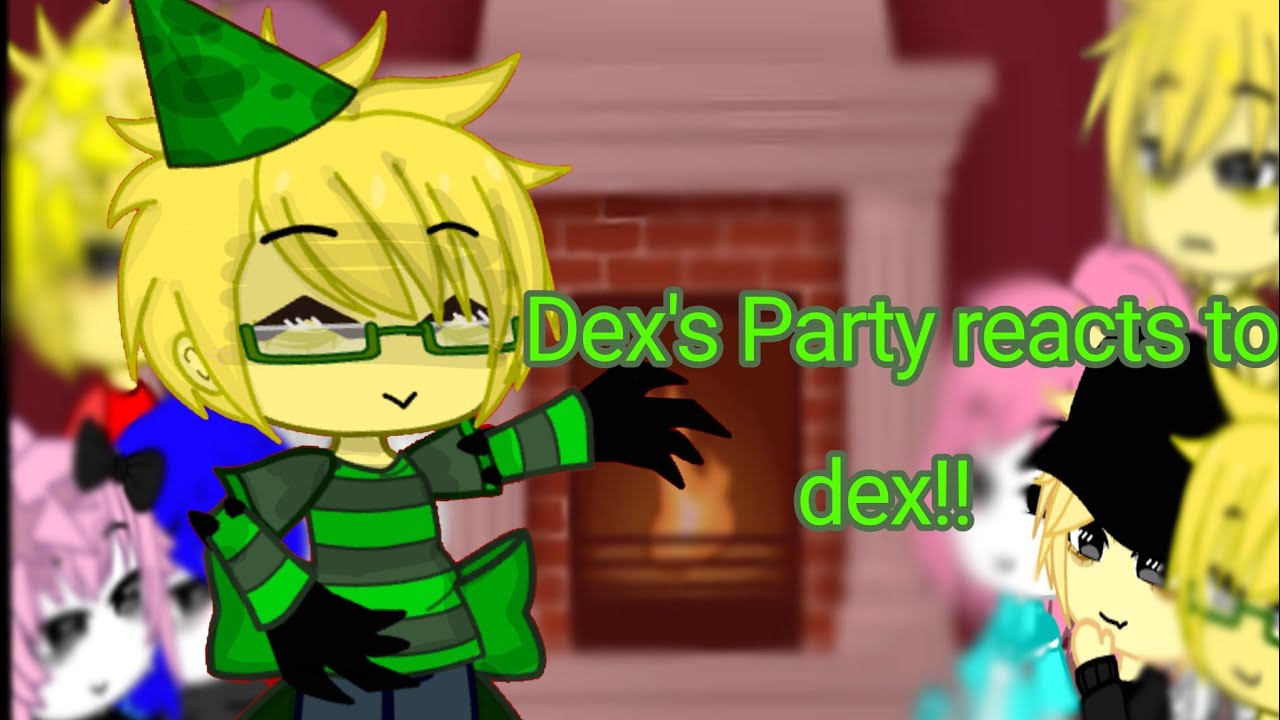 Dex's Party reacts to Dex //Wip 1/3//