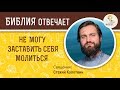 Не могу заставить себя молиться.  Библия отвечает. Священник Стахий Колотвин