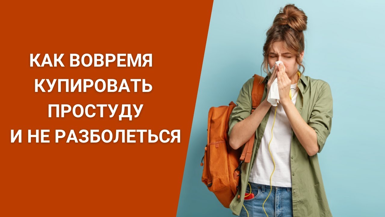 КАК ВОВРЕМЯ КУПИРОВАТЬ ПРОСТУДУ И НЕ РАЗБОЛЕТЬСЯ