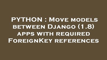 PYTHON : Move models between Django (1.8) apps with required ForeignKey references