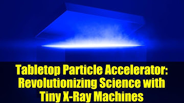 Tabletop Particle Accelerator: Revolutionizing Science with Tiny X-Ray Machines