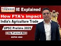 IE Explained - How FTA's impact India's Agriculture Trade | UPSC CSE | India Vs Pakistan |