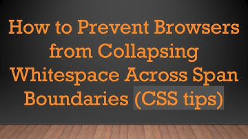 How to Prevent Browsers from Collapsing Whitespace Across Span Boundaries (CSS tips)