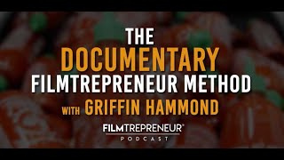 The Documentary Filmtrepreneur Method with Griffin Hammond // Filmtrepreneur Podcast