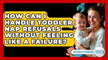 How Can I Handle Toddler Nap Refusals Without Feeling Like A Failure? - Raising A Toddler
