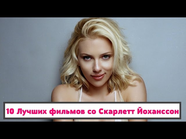 10 Лучших фильмов со Скарлетт Йоханссон