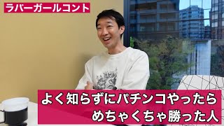 よく知らずにパチンコやったらめちゃくちゃ勝った人【ラバーガール新ネタ】