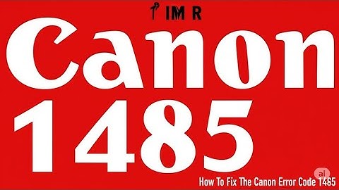 How To Fix The Canon Error Code 1485   Meaning  Causes    Solutions  Expert Guide