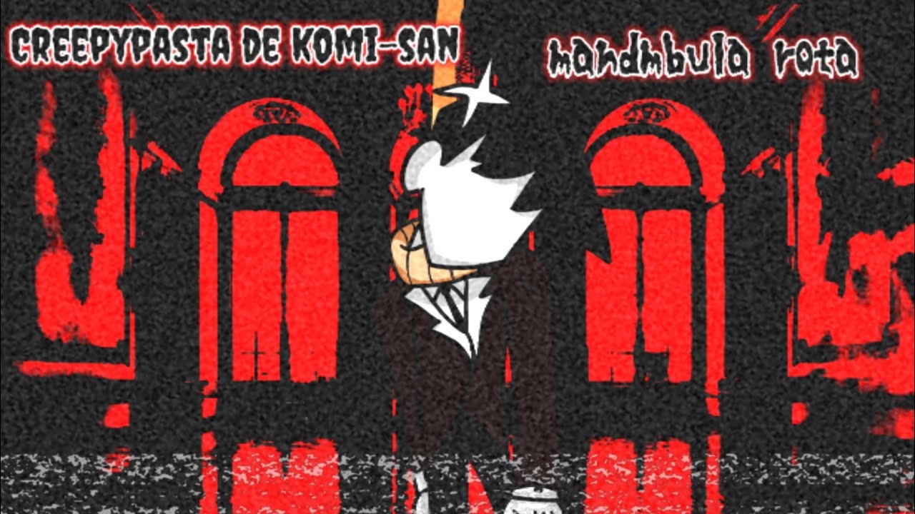 creepypasta de komi-san no puede comunicarse mandibula rota (segunda creepypasta)