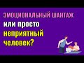 Эмоциональный шантаж или просто неприятный человек