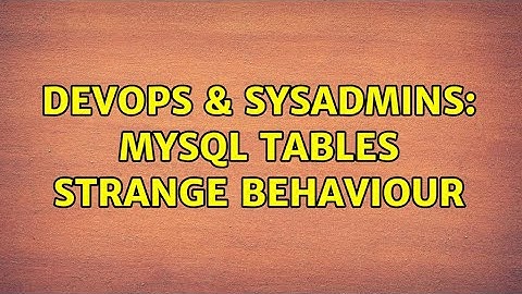 DevOps & SysAdmins: MySQL tables strange behaviour