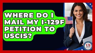Where Do I Mail My I-129F Petition To USCIS? - US Citizenship Immigration Guide