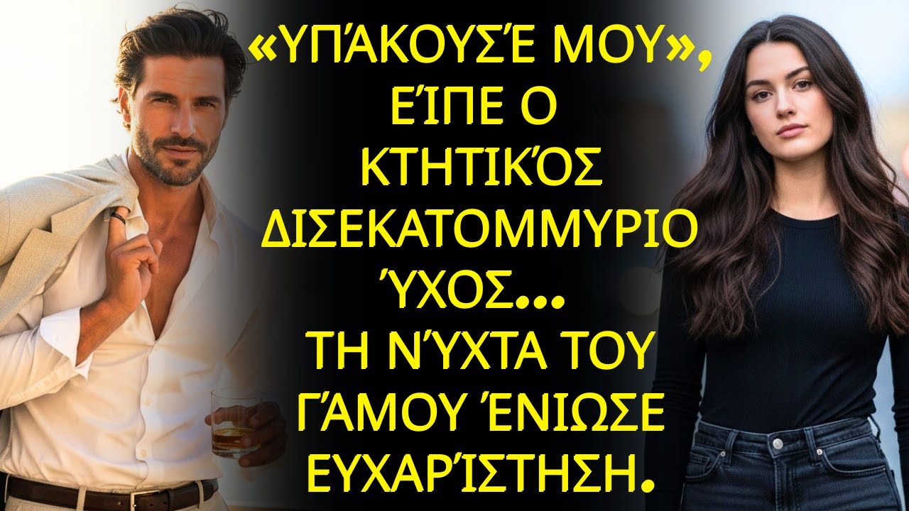 «Υπάκουσέ μου», είπε ο κτητικός δισεκατομμυριούχος... τη νύχτα του γάμου ένιωσε ευχαρίστηση.