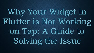 Why Your Widget in Flutter is Not Working on Tap: A Guide to Solving the Issue