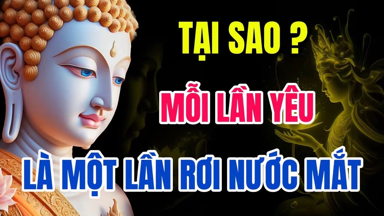 Lời Phật Dạy Về Tình Yêu – Vì Sao Mỗi Lần Yêu Là Một Lần Rơi Nước Mắt, Nghe Một Lần Sẽ Hiểu
