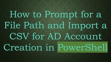 How to Prompt for a File Path and Import a CSV for AD Account Creation in PowerShell