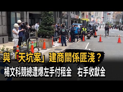 與「天坑案」建商關係匪淺？ 楊文科競總遭爆左手付租金 右手收獻金－民視新聞