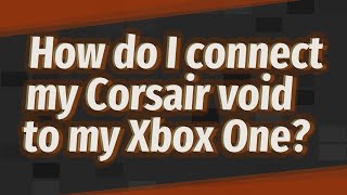 connect my Corsair void to my Xbox One 