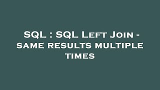 SQL : SQL Left Join - same results multiple times