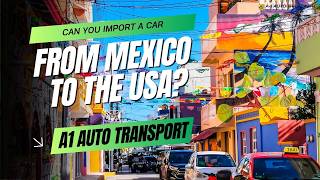 Can You Import a Car from Mexico to the USA? 🚗🇲🇽➡️🇺🇸 What You NEED to Know