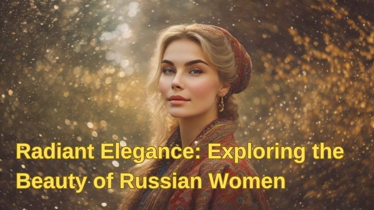 Radiant Elegance: Exploring the Beauty of Russian Women