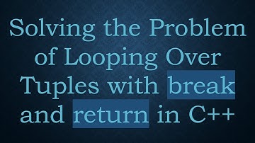 Solving the Problem of Looping Over Tuples with break and return in C+ +